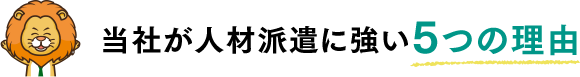 当社が人材派遣に強い5つの理由